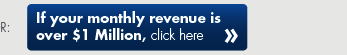 If your monthly revenue is over $1 Million, click here